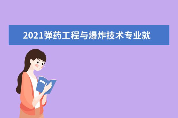 2021弹药工程与爆炸技术专业就业方向与就业前景分析