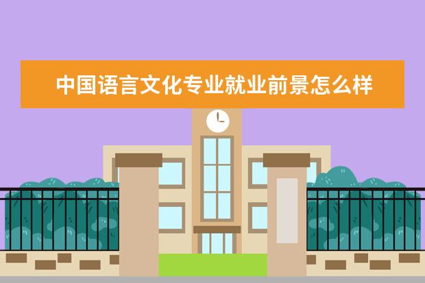 中国语言文化专业就业前景怎么样