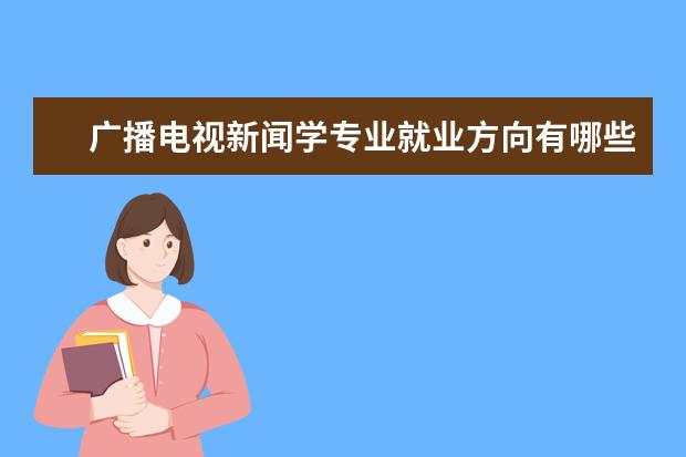 广播电视新闻学专业就业方向有哪些