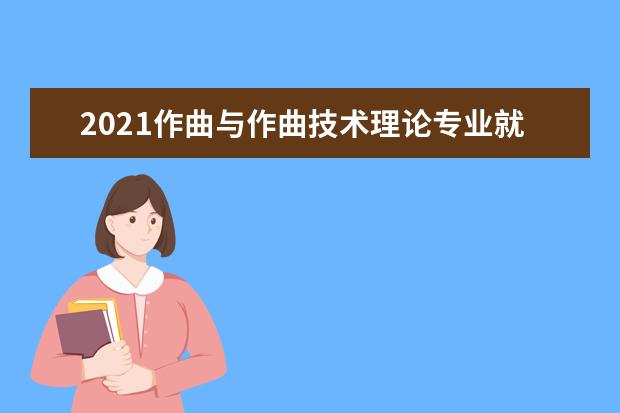 2021作曲与作曲技术理论专业就业方向与就业前景分析