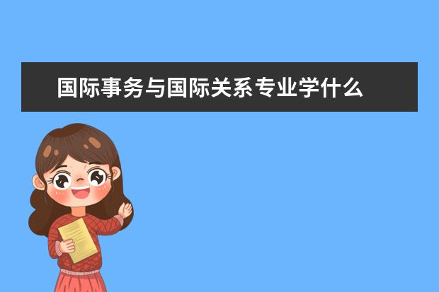 国际事务与国际关系专业学什么