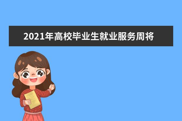 2021年高校毕业生就业服务周将提供58万个岗位