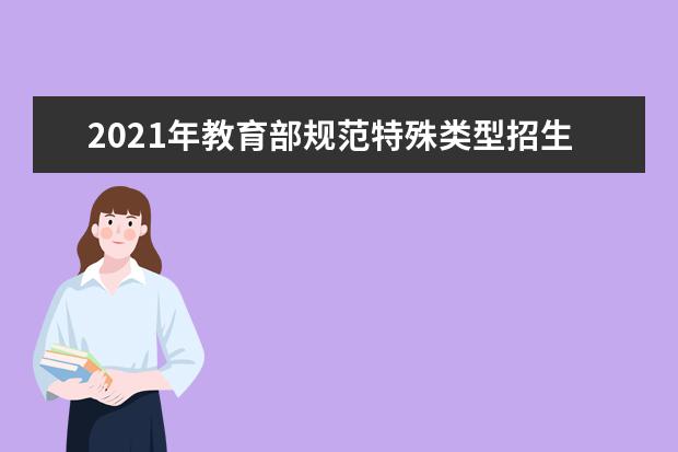 2021年教育部规范特殊类型招生 弄虚作假将入诚信档案