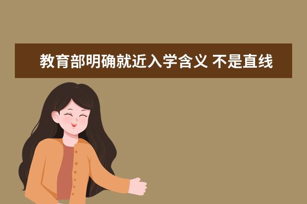 教育部明确就近入学含义 不是直线距离最近入学