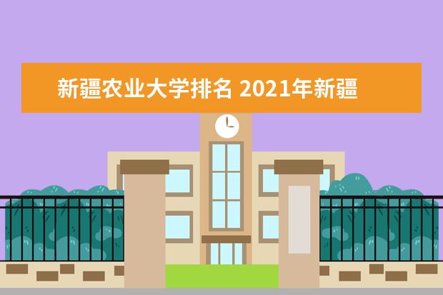 新疆农业大学排名 2021年新疆农业大学最新排名第228名