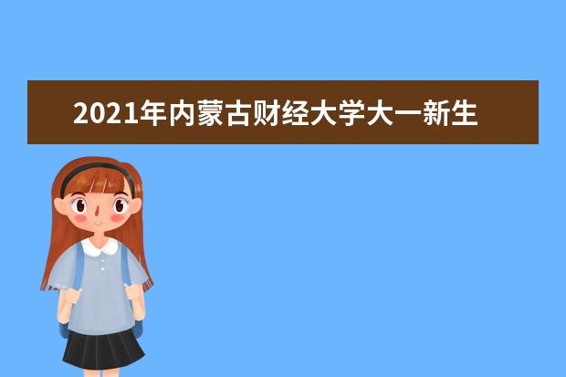 2021年内蒙古财经大学大一新生开学报到时间和新生入学手册指南