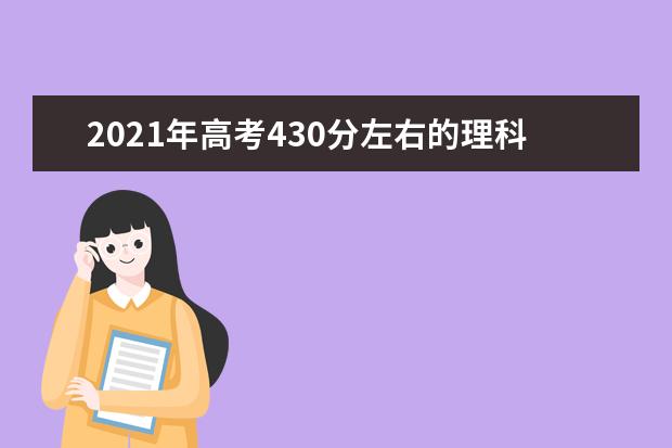 2021年高考430分左右的理科大学,430分理科能上什么大学