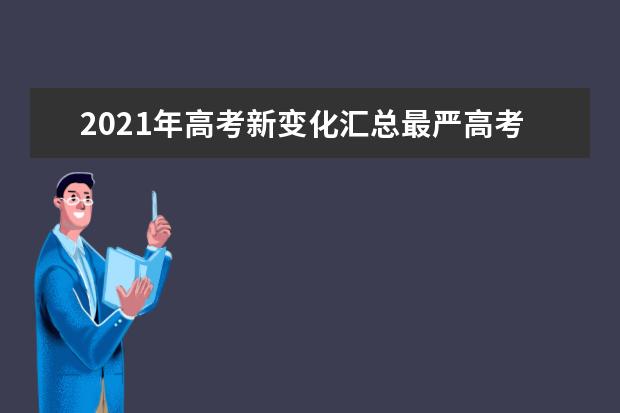 2021年高考新变化汇总最严高考