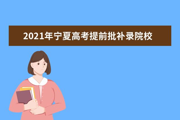 2021年宁夏高考提前批补录院校名单及补录时间安排