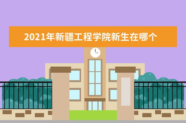 2021年新疆工程学院新生在哪个校区及新生开学报到时间