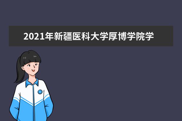 2021年新疆医科大学厚博学院学费一年多少钱及生活费标准