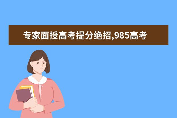 专家面授高考提分绝招,985高考梦工厂等你来！