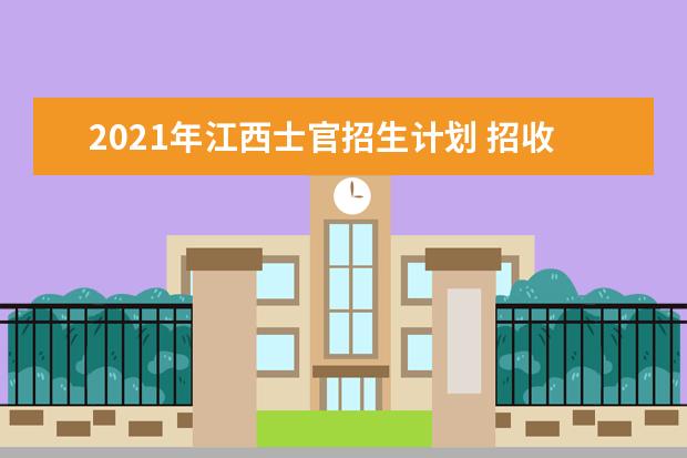 2021年江西士官招生计划 招收1263名定向培养士官