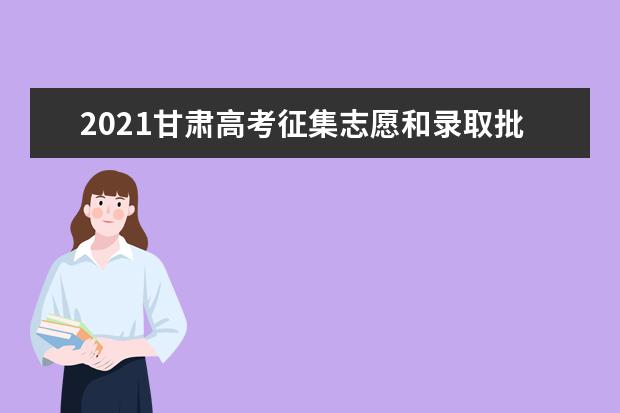 2021甘肃高考征集志愿和录取批次与时间安排