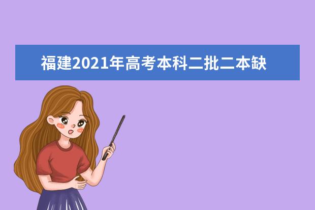 福建2021年高考本科二批二本缺额补录征求志愿时间8月7日进行