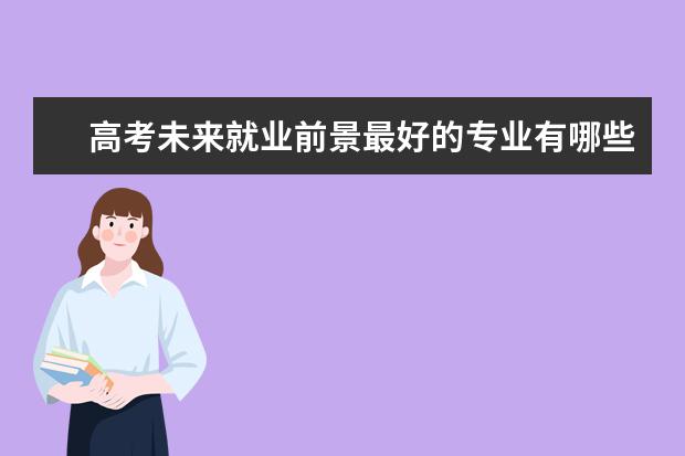 高考未来就业前景最好的专业有哪些2021