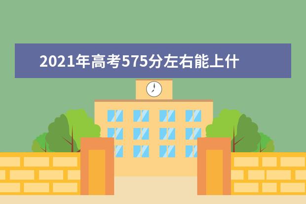 2021年高考575分左右能上什么大学(100所)