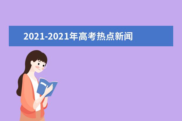 2021-2021年高考热点新闻话题及素材摘抄分析