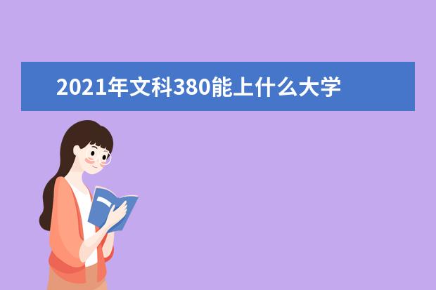 2021年文科380能上什么大学,高考文科380分能考什么大学(100所)