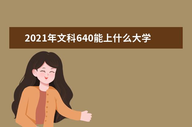 2021年文科640能上什么大学,高考文科640分能考什么大学(100所)