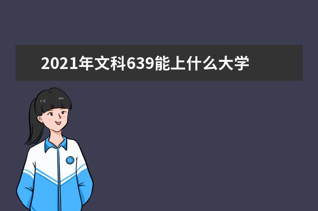 2021年文科639能上什么大学,高考文科639分能考什么大学(100所)