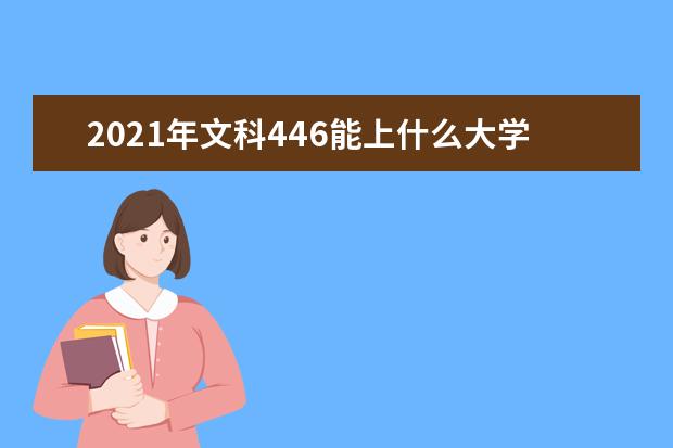 2021年文科446能上什么大学,高考文科446分能考什么大学(100所)