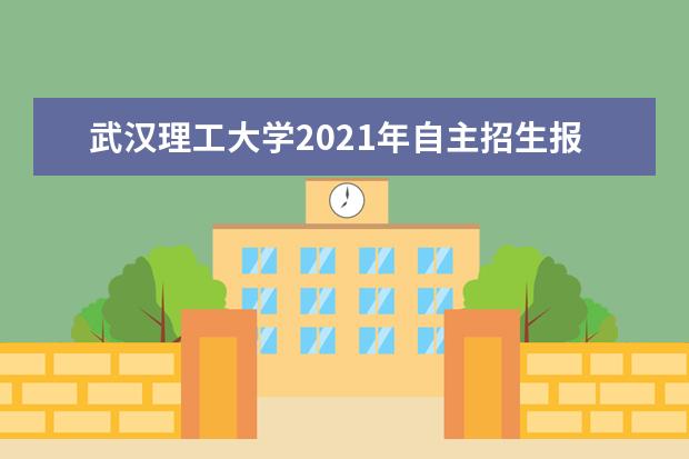 武汉理工大学2021年自主招生报名条件报名时间材料