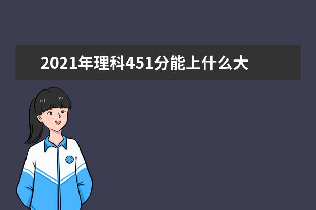 2021年理科451分能上什么大学,高考理科451分能考什么大学(100所)