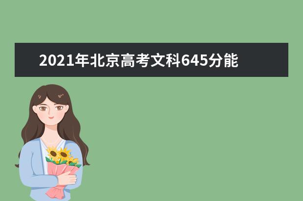 2021年北京高考文科645分能上什么大学(200所)