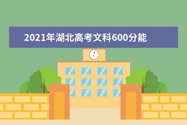 2021年湖北高考文科600分能上什么大学(200所)