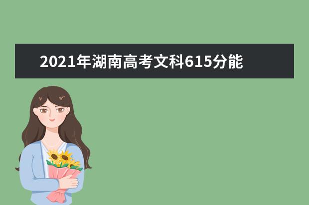 2021年湖南高考文科615分能上什么大学(200所)