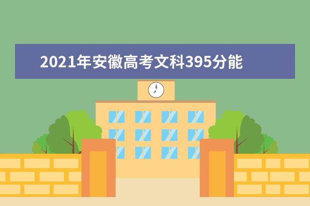 2021年安徽高考文科395分能上什么大学(200所)