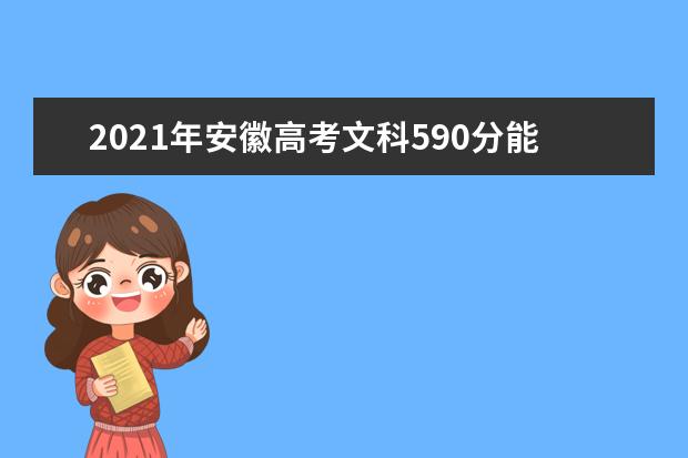 2021年安徽高考文科590分能上什么大学(200所)