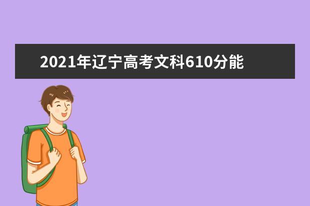 2021年辽宁高考文科610分能上什么大学(200所)