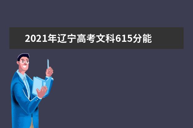 2021年辽宁高考文科615分能上什么大学(200所)