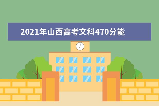 2021年山西高考文科470分能上什么大学(200所)