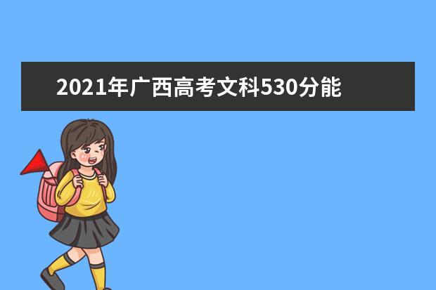 2021年广西高考文科530分能上什么大学(200所)