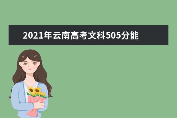 2021年云南高考文科505分能上什么大学(200所)