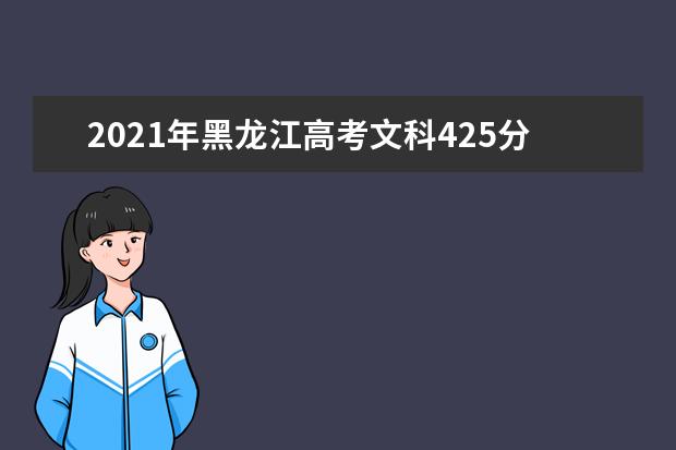 2021年黑龙江高考文科425分能上什么大学(200所)