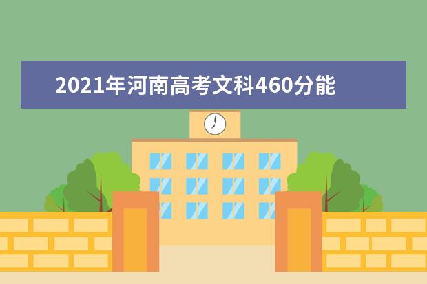 2021年河南高考文科460分能上什么大学(200所)