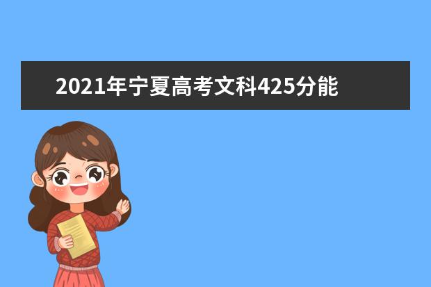 2021年宁夏高考文科425分能上什么大学(200所)