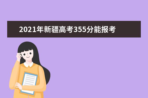 2021年新疆高考355分能报考上什么大学(理科)