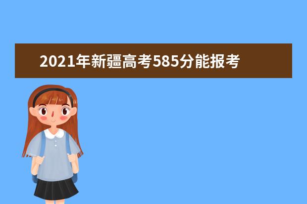 2021年新疆高考585分能报考上什么大学(理科)