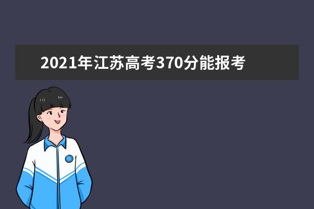 2021年江苏高考370分能报考上什么大学(理科)