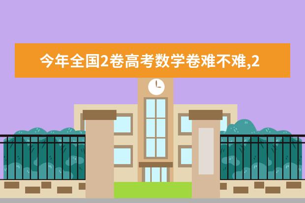 今年全国2卷高考数学卷难不难,2021全国2卷高考数学卷难度系数点评分析