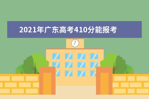 2021年广东高考410分能报考上什么大学(理科)  