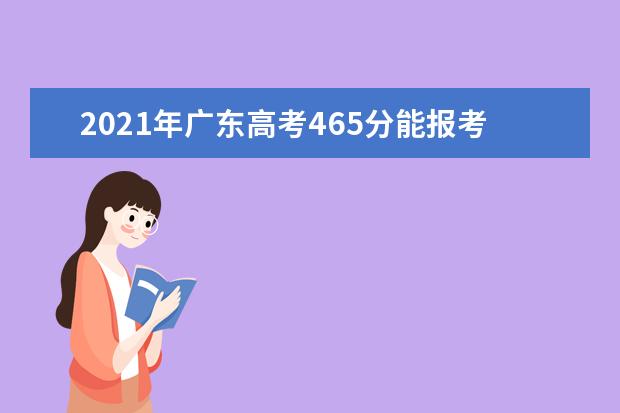2021年广东高考465分能报考上什么大学(理科)