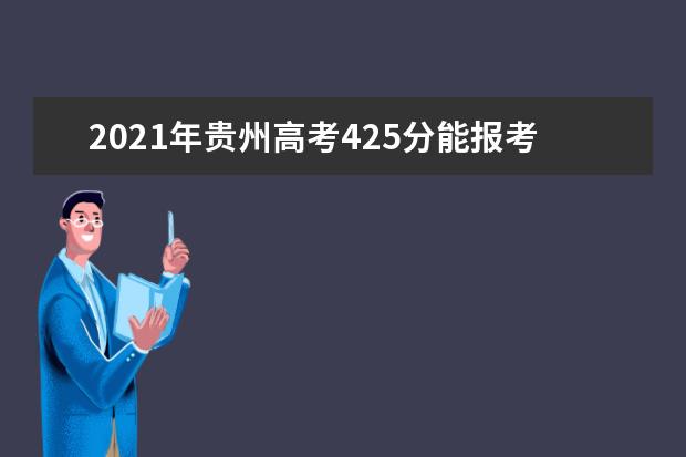 2021年贵州高考425分能报考上什么大学(理科)