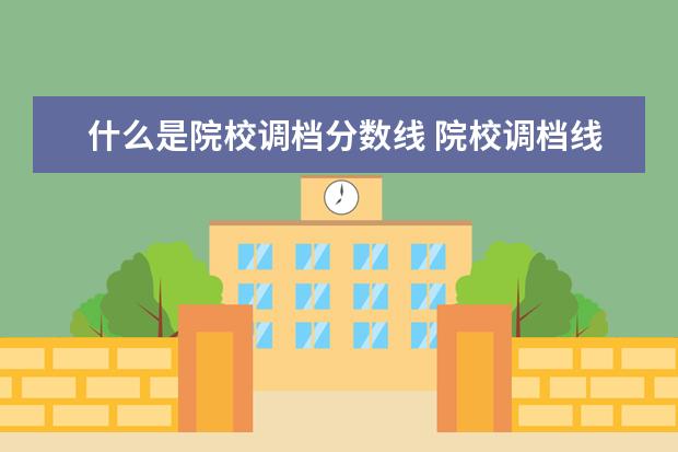 什么是院校调档分数线 院校调档线和录取线的区别