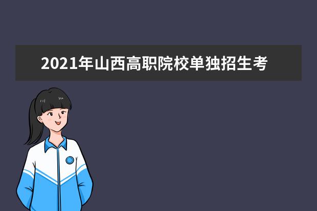 2021年山西高职院校单独招生考试时间安排说明